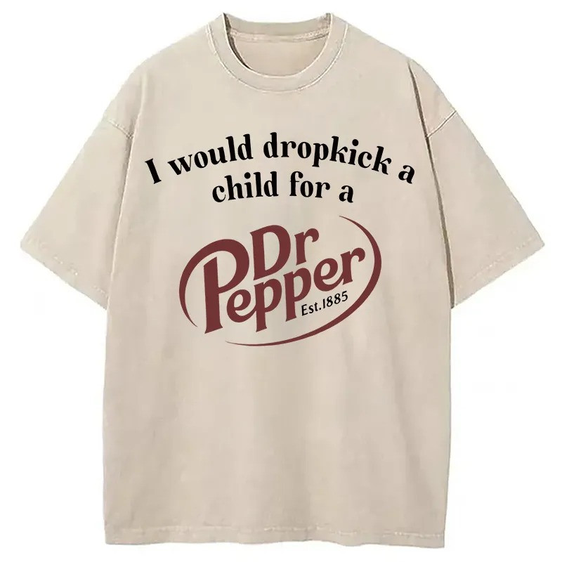 I Would Dropkick A Child For A Dr Pepper Est 1885 Washed T-Shirt Funny Clothing Merch-1
