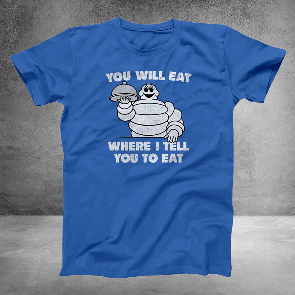 Michelin Man You Will Eat Where I Tell You To Eat T-Shirt Funny Father's Day Gift Ideas-1 Michelin Man You Will Eat Where I Tell You To Eat T-Shirt Funny Father's Day Gift Ideas-1