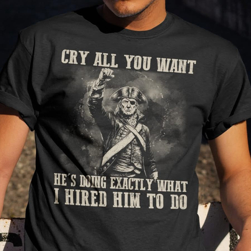 Trump Cry All You Want Shirt He's Doing Exactly What I Hired Him To Do MAGA T-Shirt-1