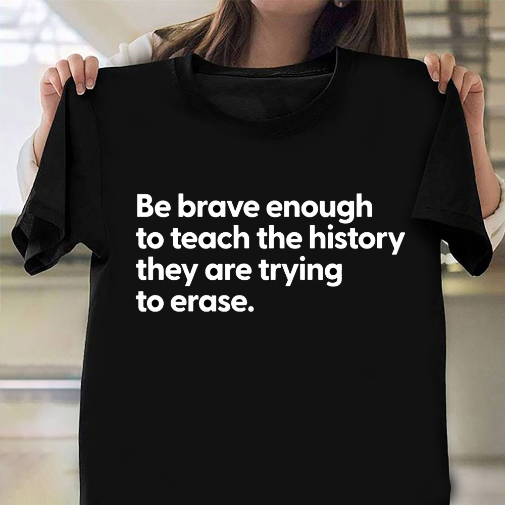 Be Brave Enough To Teach The History They Are Trying To Ease Shirt Patriotic Tee Shirts-1