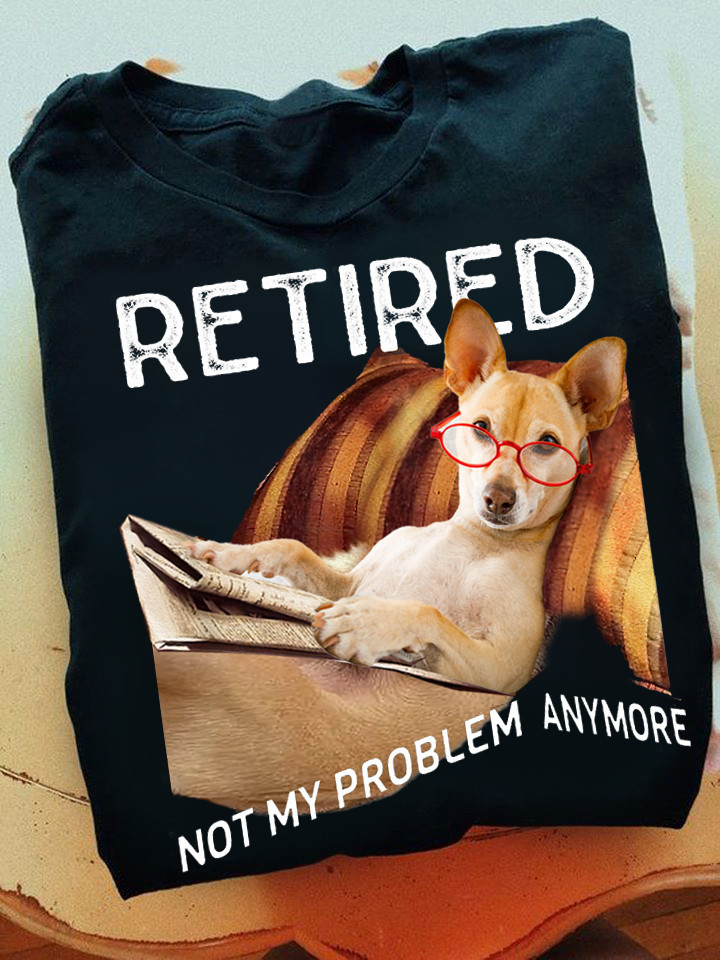 Chihuahua Retired Not My Problem Anymore Shirt Funny Design T-Shirt Gifts For Dog Owners-1