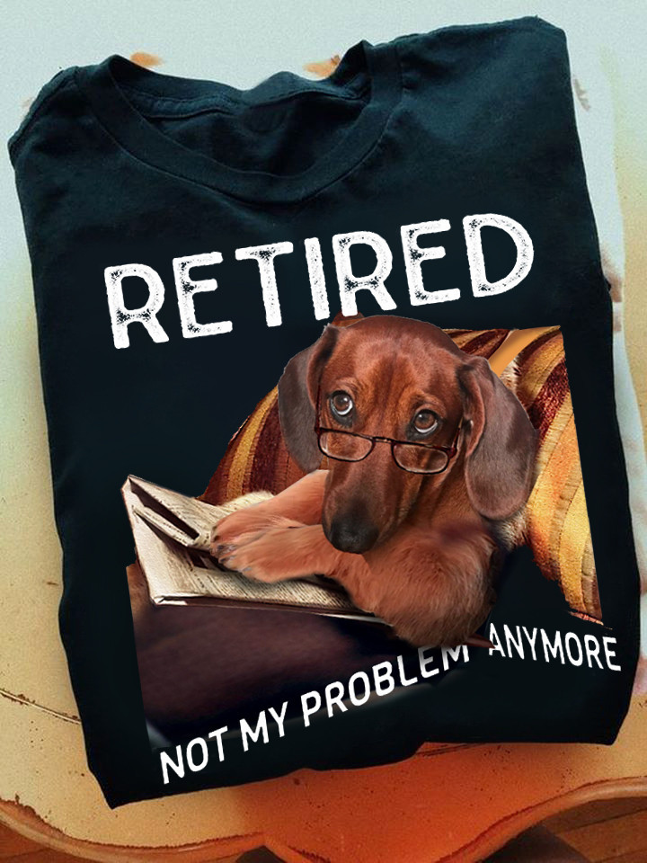 Dachshund Retired Not My Problem Anymore Shirt Dog Lover Funny Tees Retirement Gift Ideas-1