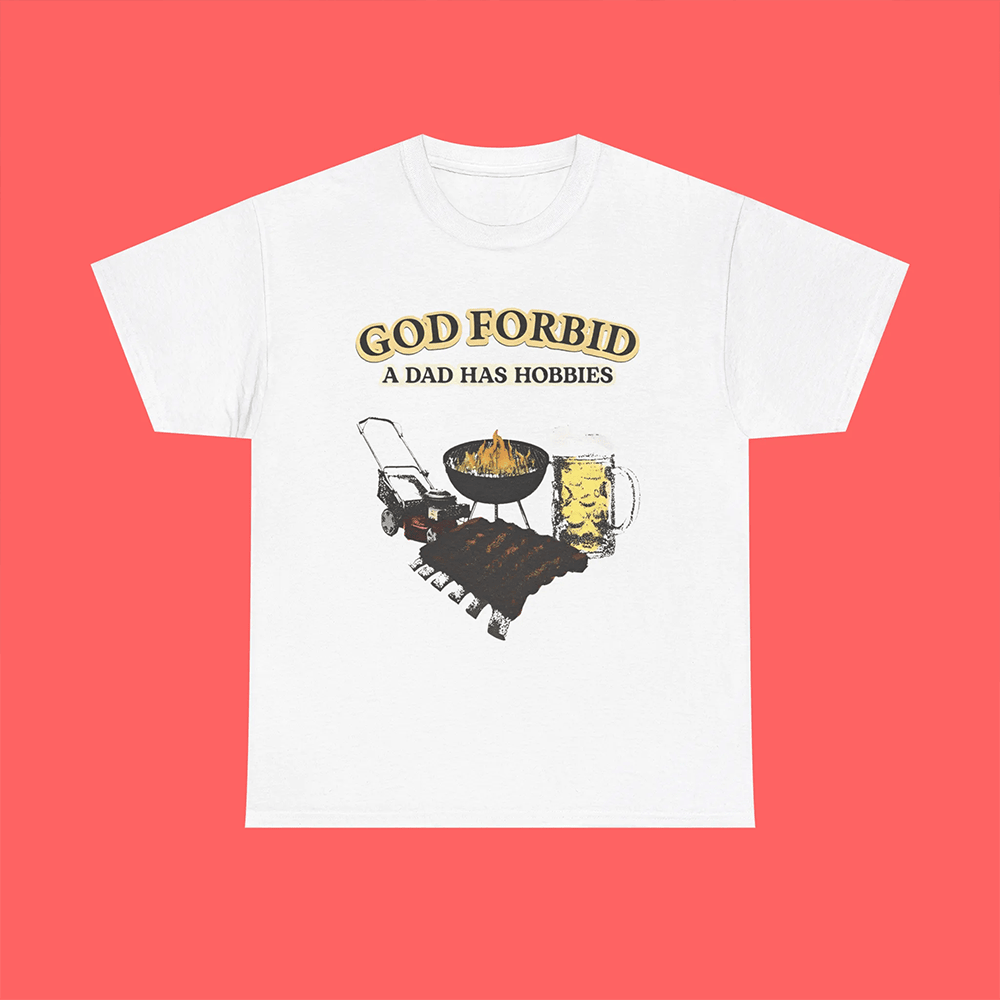 God Forbid A Dad Has Hobbies Shirt Meaningful Father's Day Gifts-1 God Forbid A Dad Has Hobbies Shirt Meaningful Father's Day Gifts-1