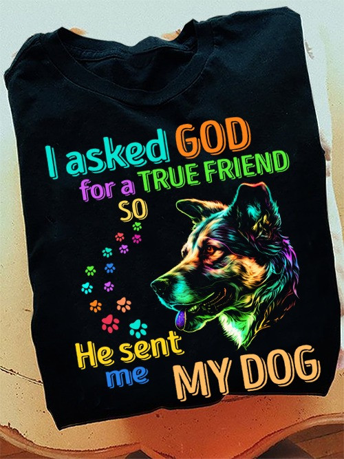 I Asked God For A True Friend So He Sent Me A My Dog Shirt For Dog Owner T-Shirts-1