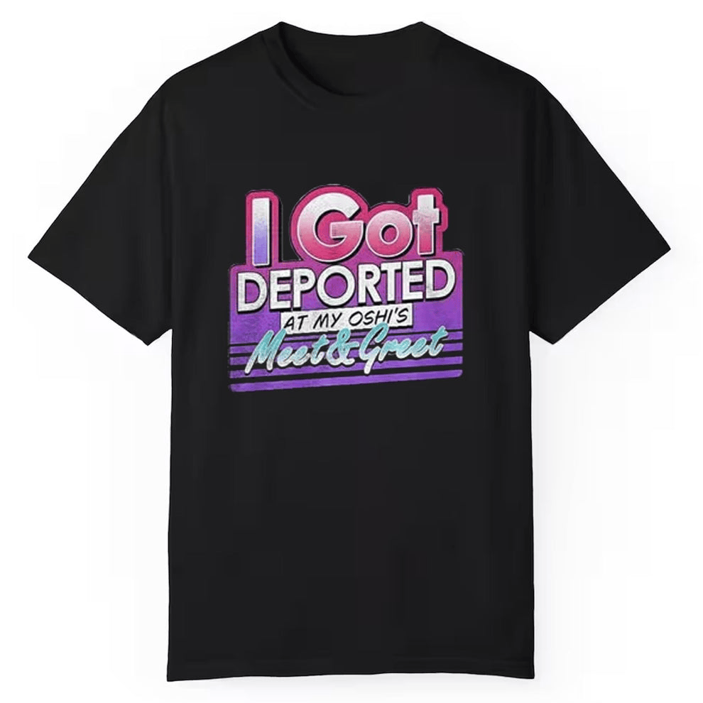 I Got Deported At My Oshi Is Meet And Greet Shirt Gifts For Husband-1
