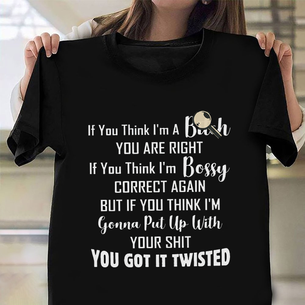 If You Think I'm A Bitch You Are Right T-Shirt Humorous Quotes Sarcasm Shirt-1