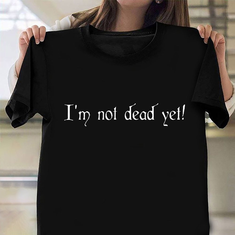 I'm Not Dead Yet Shirt Monty Python Themed Gifts For Fans Ideas-1