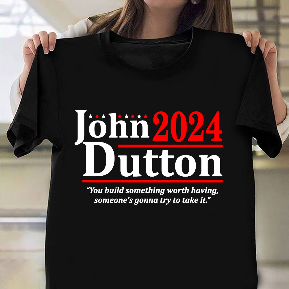 John Dutton 2025 Shirt You Build Something Worth Having Someone's Gonna Try To Take It-1