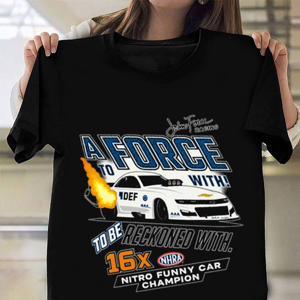 John Force Shirt A Force To With To Be Reckoned With 16X Nitro Funny Car Champion T-Shirt-1