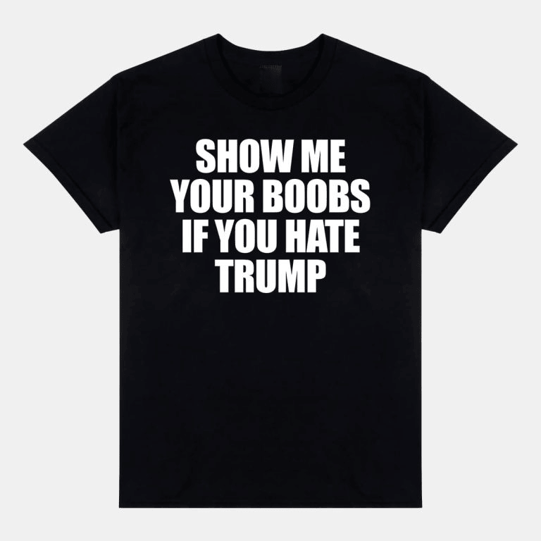 Show Me Your Boobs If You Hate Trump Shirt Political Tees Gifts For Dad-1