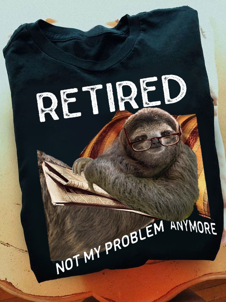 Sloth Retired Not My Problem Anymore Shirt Sloth Lover Funny T-Shirt Unique Retirement Gifts-1
