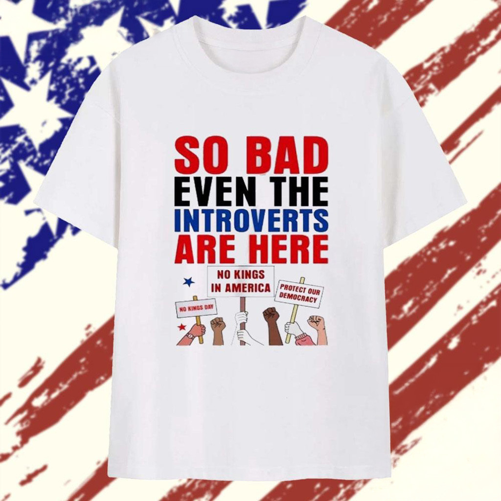 So Bad Even The Introverts Are Here Protest Trump T-Shirt FDT Gifts For Dad-1
