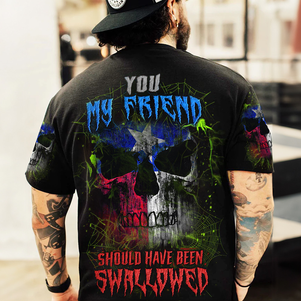 Texas Flag Skull Shirt You My Friend Should Have Been Swallowed T-Shirt Gifts For Texans-1