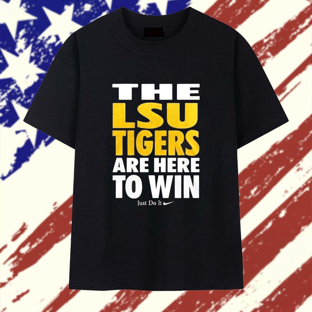 The LSU Tigers Are Here To Win Just Do It T-Shirt LSU Tigers Merch Gifts For Fans-1