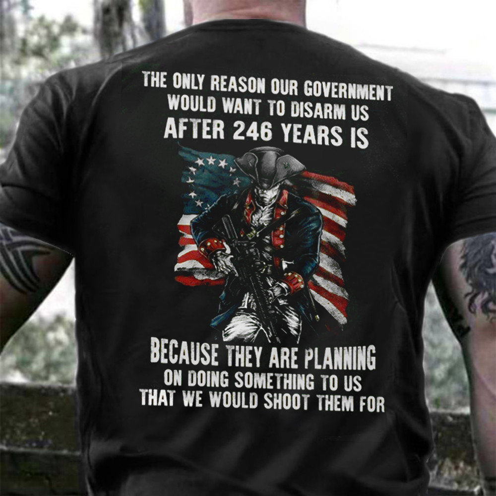 The Only Reason Our Government Would Want To Disarm Us Shirt Patriotic Support Gun Rights-1