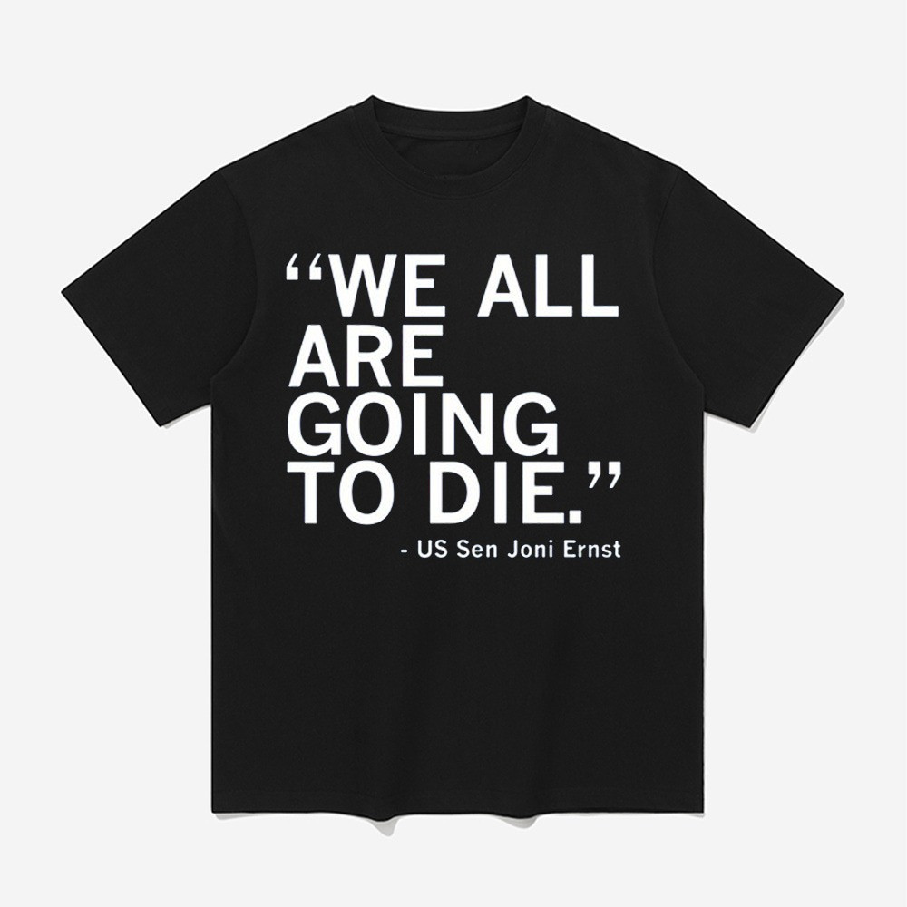 We All Are Going To Die Joni Ernst Quote Shirt Awesome Father's Day Gifts-1